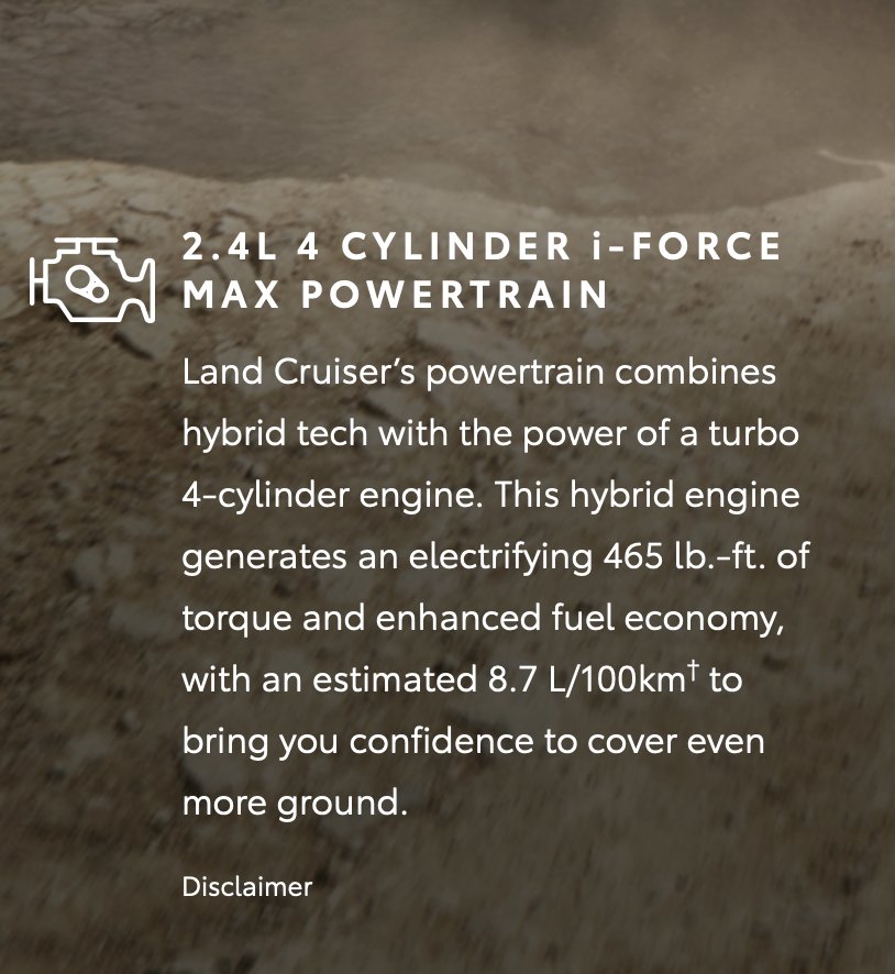 2025 Land Cruiser MPG for Hybrid Land Cruiser 2.4L iForce Max Fuel Economy = 27 MPG (Toyota estimate) 2-4l-iforce-max-hybrid-engine-mpg-jpe